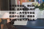 大学生毕业后，他们的选择，去从事什么样的职业？，大学生毕业后应选什么职业，根据自身兴趣与能力决定人生方向