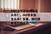DNF小号毕业后该怎么办？，dnf毕业后怎么办？答案，回归原账号打怪练级。