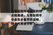 九零后初中毕业证的特点和用途，九零后初中毕业生必备学历证明，特点与用途分析
