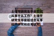 土壤学研究生毕业后应从事什么工作？土壤学研究生毕业后适合从事科学研究和应用研究。