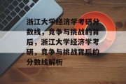浙江大学经济学考研分数线，竞争与挑战的背后，浙江大学经济学考研，竞争与挑战背后的分数线解析