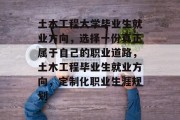 土木工程大学毕业生就业方向，选择一份真正属于自己的职业道路，土木工程毕业生就业方向，定制化职业生涯规划