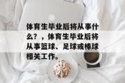 体育生毕业后将从事什么？，体育生毕业后将从事篮球、足球或棒球相关工作。