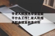 学无人机技术毕业后能干什么工作？无人机相关职业就业前景分析