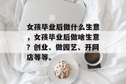 女孩毕业后做什么生意，女孩毕业后做啥生意？创业、做园艺、开网店等等。