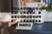 考什么大学毕业后可以从政？公务员考试、事业单位招聘还是考研究生？，公务员或事业单位招| 初级职位