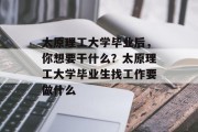 太原理工大学毕业后，你想要干什么？太原理工大学毕业生找工作要做什么