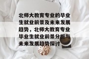 北师大教育专业的毕业生就业前景及未来发展趋势，北师大教育专业毕业生就业前景分析与未来发展趋势探讨