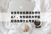 女生毕业后最适合学什么？，女生读完大学后应该选择什么专业？