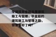 学建筑毕业后从事建筑施工与管理，毕业后的建筑施工与管理之路，你准备好了吗?