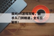 我叫mt游戏攻略，新手入门到精通，全方位解析！