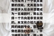 在现代社会中，创意和写作成为了一个非常重要的技能。尤其是当你即将步入社会并想要成为一名编剧时，那么选择一个方向是非常关键的。本文将介绍几种不同的编剧专业，帮助你做出最佳的选择。，学习编程与创意，哪一种更适合成为一名编剧?