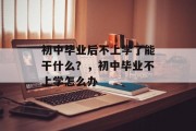 初中毕业后不上学了能干什么？，初中毕业不上学怎么办