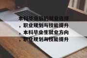 本科毕业后的就业选择，职业规划与技能提升，本科毕业生就业方向，职业规划与技能提升