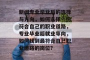 新闻专业毕业后的选择与方向，如何选择一份符合自己的职业道路，专业毕业后就业导向，如何找到最符合自己职业道路的岗位?
