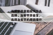 治安学毕业后应为什么选择，治安学毕业生，选择治安学的原因是什么？