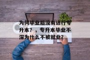 为何毕业后没有进行专升本？，专升本毕业不深为什么不被就业？