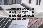 交大学博士毕业后，你将从事什么工作？，中国高校博士生未来就业方向及岗位分析
