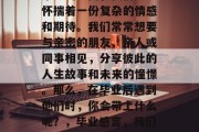 毕业的瞬间，我们总会怀揣着一份复杂的情感和期待。我们常常想要与亲密的朋友、亲人或同事相见，分享彼此的人生故事和未来的憧憬。那么，在毕业后遇到他们时，你会带上什么呢？，毕业感言，我们的未来是怎样的？