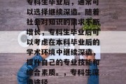 专科生毕业后，通常可以选择继续深造。随着社会对知识的需求不断增长，专科生毕业后可以考虑在本科毕业后的学术环境中继续深造，提升自己的专业技能和综合素质。，专科生深造途径