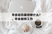 毕业后你最想做什么？，毕业就找工作
