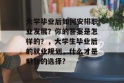 大学毕业后如何安排职业发展？你的答案是怎样的？，大学生毕业后的就业规划，什么才是明智的选择?