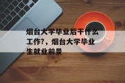 烟台大学毕业后干什么工作?，烟台大学毕业生就业前景