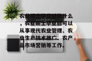 农业硕士毕业后做什么，农业硕士毕业后可以从事现代农业管理、农业生产技术推广、农产品市场营销等工作。