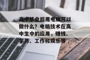 高中毕业后用电脑可以做什么？电脑技术在高中生中的应用，赚钱、学习、工作和娱乐等
