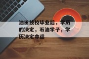 油田技校毕业后，学历的决定，石油学子，学历决定命运