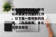 社会体育毕业后，你可以从事多个方面的工作。以下是一些可能的选择。，社会体育，多元化就业路径