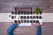 毕业后开店选择什么专业？，创业必选的专业，物流与供应链管理