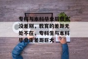专科与本科毕业后根本没差别，教育的差距无处不在，专科生与本科毕业生差距巨大