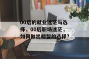 00后的就业迷茫与选择，00后职场迷茫，如何做出明智的选择?