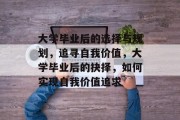 大学毕业后的选择与规划，追寻自我价值，大学毕业后的抉择，如何实现自我价值追求