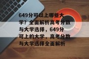 649分可以上哪些大学？全面解析高考分数与大学选择，649分可上的大学，高考分数与大学选择全面解析