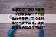 走出军校，走进新世界—军校本科毕业生的就业前景分析，军校本科毕业生就业前景，走向新世界的起点与挑战
