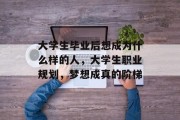 大学生毕业后想成为什么样的人，大学生职业规划，梦想成真的阶梯