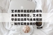 艺术类毕业后的选择与未来发展路径，艺术生毕业后选择与未来规划，如何实现自我价值?