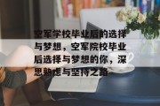 空军学校毕业后的选择与梦想，空军院校毕业后选择与梦想的你，深思熟虑与坚持之路