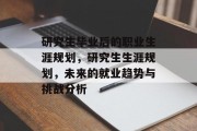 研究生毕业后的职业生涯规划，研究生生涯规划，未来的就业趋势与挑战分析