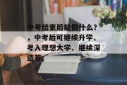 中考结束后能做什么？，中考后可继续升学、考入理想大学、继续深造等。