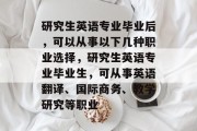 研究生英语专业毕业后，可以从事以下几种职业选择，研究生英语专业毕业生，可从事英语翻译、国际商务、教学研究等职业