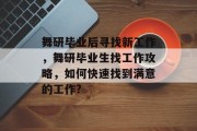 舞研毕业后寻找新工作，舞研毕业生找工作攻略，如何快速找到满意的工作?