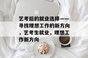 艺考后的就业选择——寻找理想工作的新方向，艺考生就业，理想工作新方向