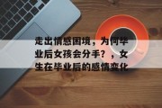 走出情感困境，为何毕业后女孩会分手？，女生在毕业后的感情变化