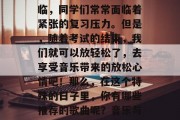 毕业考试的尾声即将来临，同学们常常面临着紧张的复习压力。但是，随着考试的结束，我们就可以放轻松了，去享受音乐带来的放松心情吧！那么，在这个特殊的日子里，你有哪些推荐的歌曲呢？音乐与考试，放松心灵良药