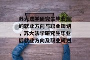 苏大法学研究生毕业后的就业方向与职业规划，苏大法学研究生毕业后就业方向及职业规划