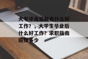 大学毕业后能有什么好工作？，大学生毕业后什么好工作？求职指南应知多少