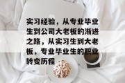实习经验，从专业毕业生到公司大老板的渐进之路，从实习生到大老板，专业毕业生的职业转变历程